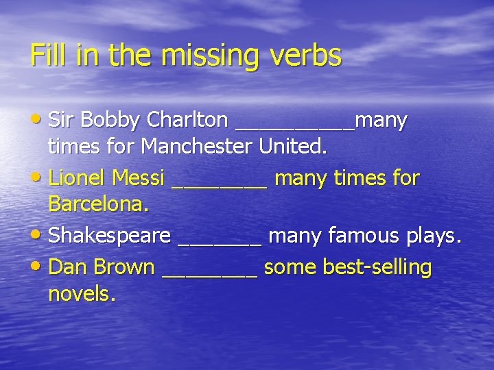 Fill in the missing verbs • Sir Bobby Charlton _____many times for Manchester United.