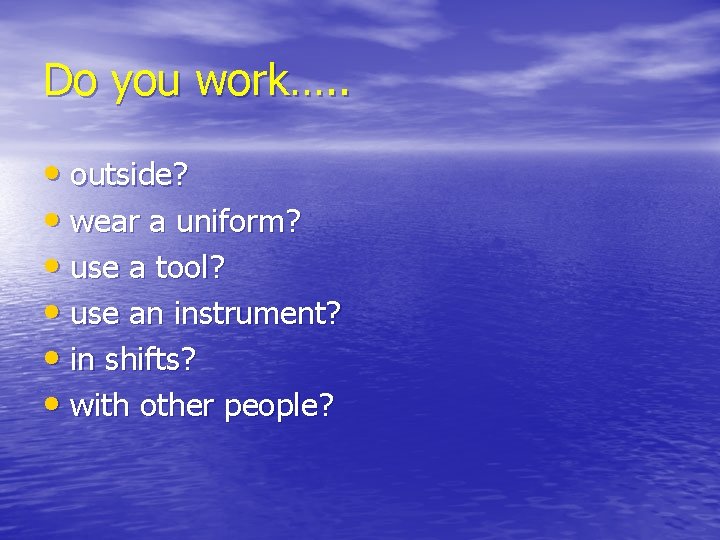 Do you work…. . • outside? • wear a uniform? • use a tool?