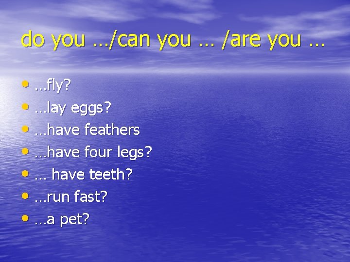 do you …/can you … /are you … • …fly? • …lay eggs? •