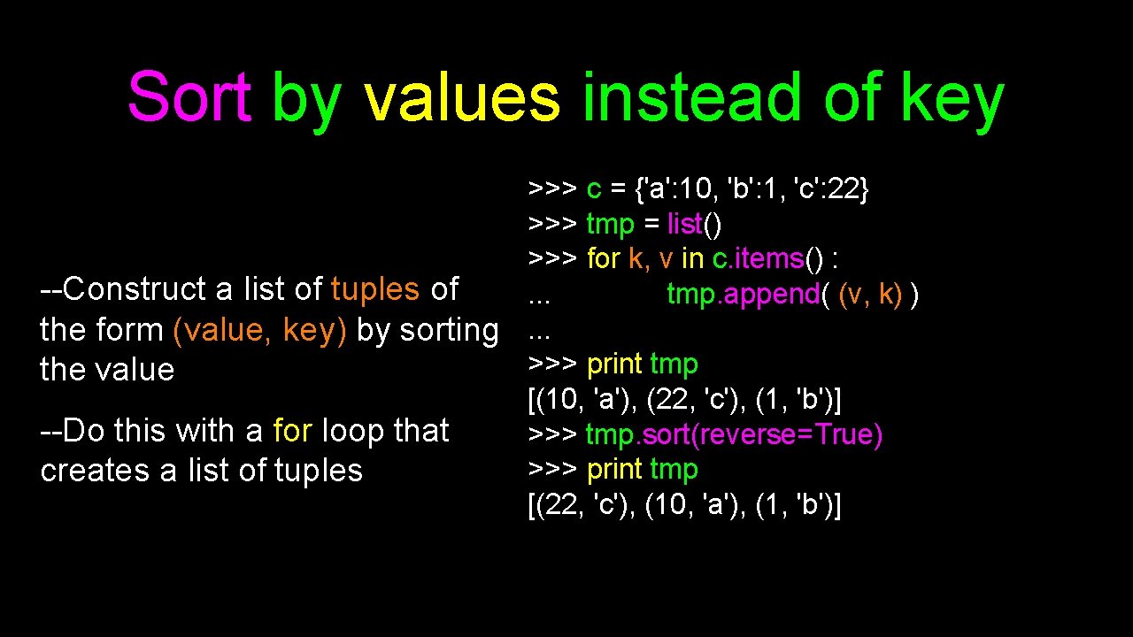 Sort by values instead of key >>> c = {'a': 10, 'b': 1, 'c':