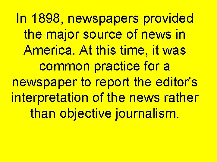 In 1898, newspapers provided the major source of news in America. At this time,