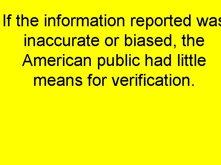 If the information reported was inaccurate or biased, the American public had little means