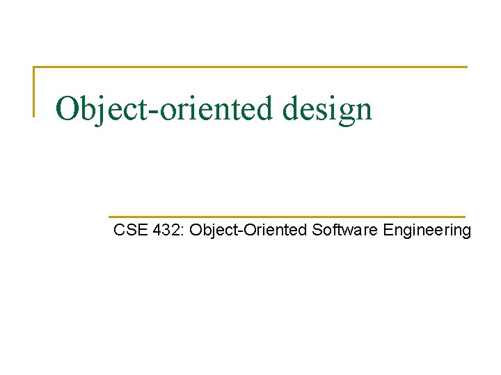 Object-oriented design CSE 432: Object-Oriented Software Engineering 