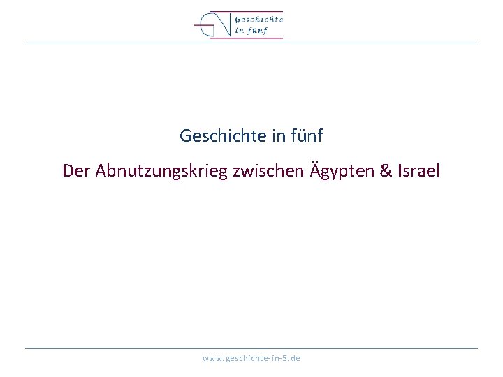 Geschichte in fünf Der Abnutzungskrieg zwischen Ägypten & Israel www. geschichte-in-5. de 
