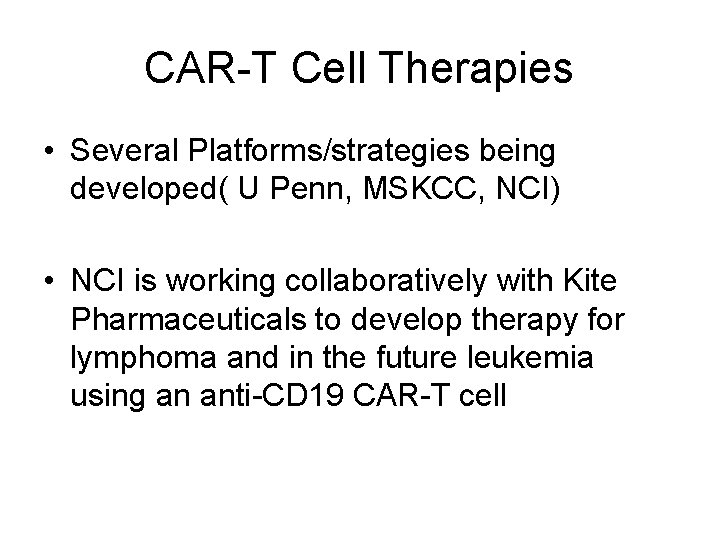 CAR-T Cell Therapies • Several Platforms/strategies being developed( U Penn, MSKCC, NCI) • NCI