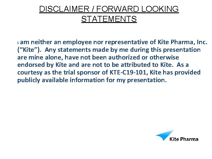 DISCLAIMER / FORWARD LOOKING STATEMENTS am neither an employee nor representative of Kite Pharma,