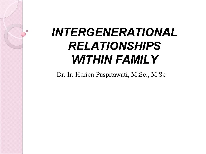 INTERGENERATIONAL RELATIONSHIPS WITHIN FAMILY Dr. Ir. Herien Puspitawati, M. Sc 