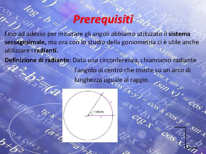 Prerequisiti Fino ad adesso per misurare gli angoli abbiamo utilizzato il sistema sessagesimale, ma