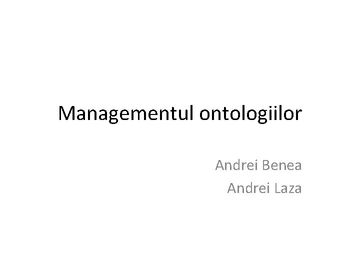Managementul ontologiilor Andrei Benea Andrei Laza 