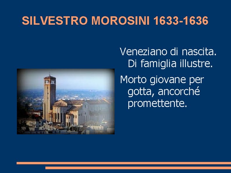 SILVESTRO MOROSINI 1633 -1636 Veneziano di nascita. Di famiglia illustre. Morto giovane per gotta,