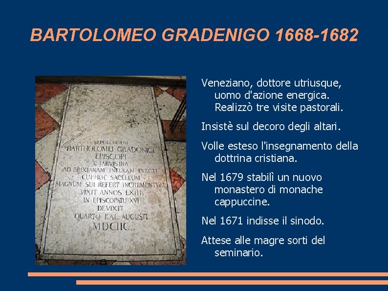 BARTOLOMEO GRADENIGO 1668 -1682 Veneziano, dottore utriusque, uomo d'azione energica. Realizzò tre visite pastorali.