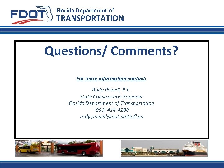Florida Department of TRANSPORTATION Questions/ Comments? For more information contact: Rudy Powell, P. E.