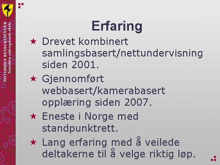 Erfaring « Drevet kombinert samlingsbasert/nettundervisning siden 2001. « Gjennomført webbasert/kamerabasert opplæring siden 2007. «