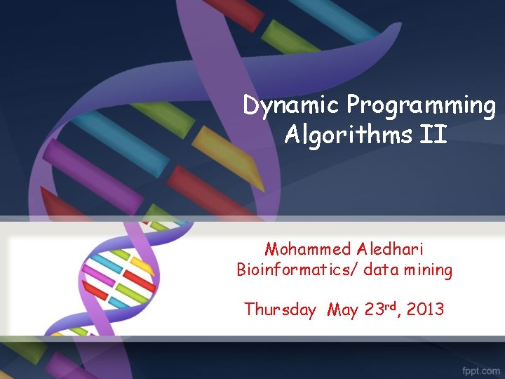  Dynamic Programming Algorithms II Mohammed Aledhari Bioinformatics/ data mining Thursday May 23 rd,