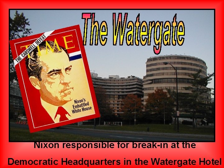 Nixon responsible for break-in at the Democratic Headquarters in the Watergate Hotel 