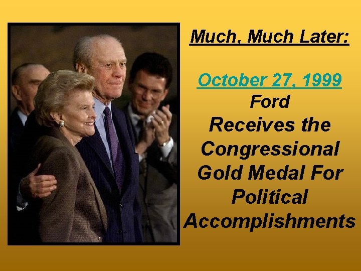 Much, Much Later: October 27, 1999 Ford Receives the Congressional Gold Medal For Political