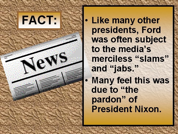 FACT: • Like many other presidents, Ford was often subject to the media’s merciless