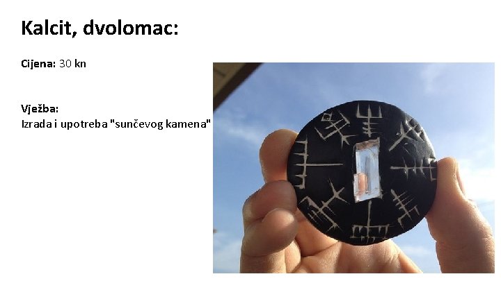 Kalcit, dvolomac: Cijena: 30 kn Vježba: Izrada i upotreba "sunčevog kamena" 