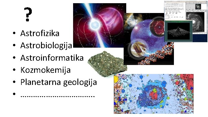 ? • • • Astrofizika Astrobiologija Astroinformatika Kozmokemija Planetarna geologija ………………. . 