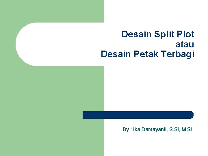 Desain Split Plot atau Desain Petak Terbagi By : Ika Damayanti, S. Si, M.