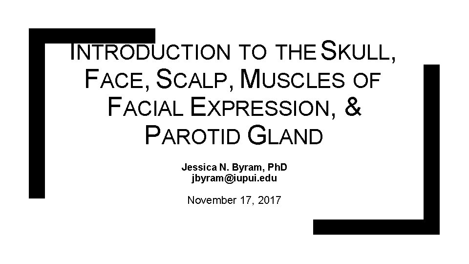 INTRODUCTION TO THE SKULL, FACE, SCALP, MUSCLES OF FACIAL EXPRESSION, & PAROTID GLAND Jessica