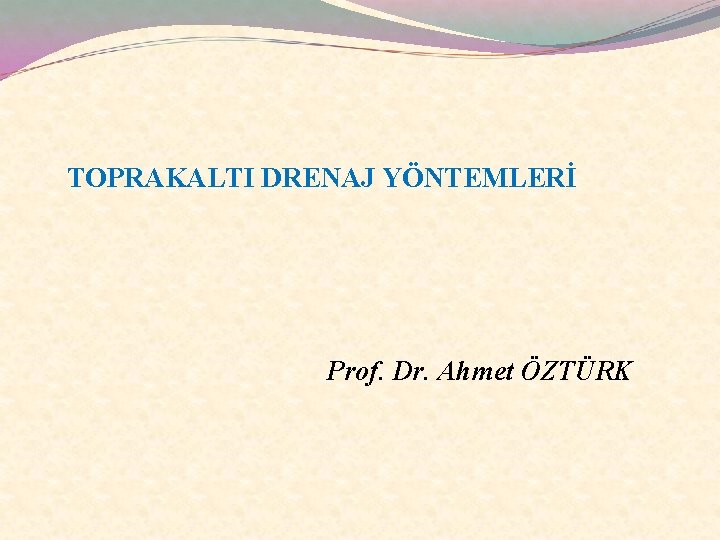 TOPRAKALTI DRENAJ YÖNTEMLERİ Prof. Dr. Ahmet ÖZTÜRK 