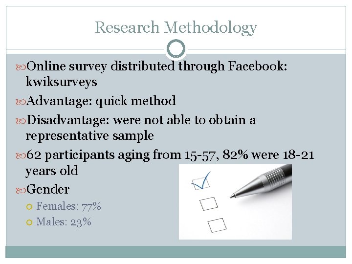 Research Methodology Online survey distributed through Facebook: kwiksurveys Advantage: quick method Disadvantage: were not