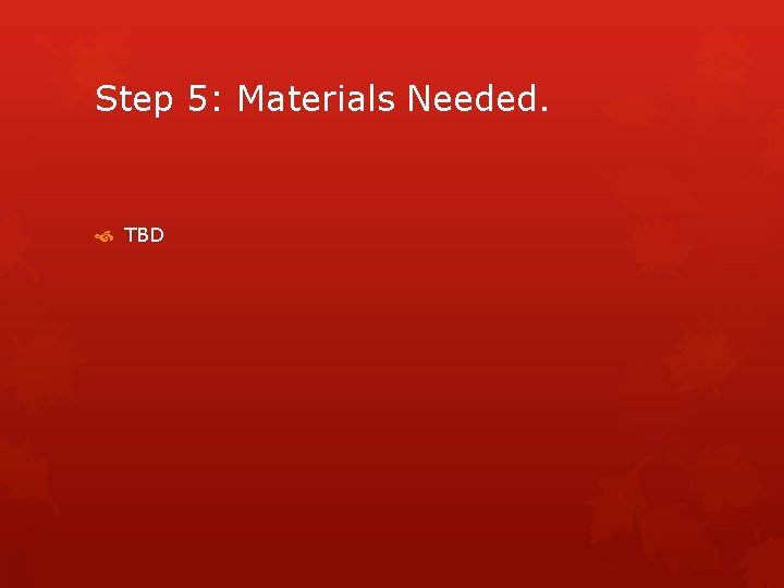 Step 5: Materials Needed. TBD 