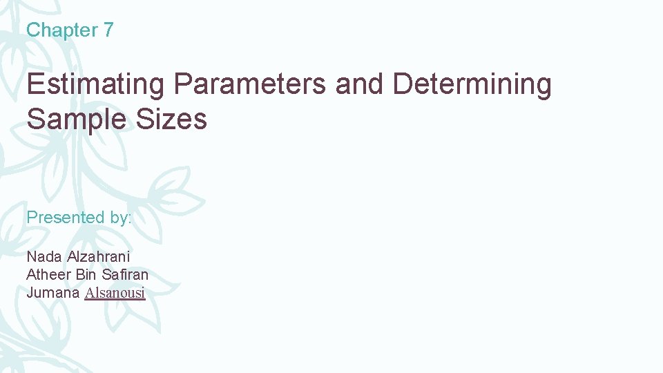 Chapter 7 Estimating Parameters and Determining Sample Sizes Presented by: Nada Alzahrani Atheer Bin
