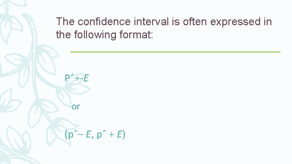 The confidence interval is often expressed in the following format: Pˆ+-E or (pˆ– E,