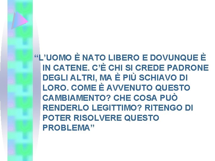 “L’UOMO È NATO LIBERO E DOVUNQUE È IN CATENE. C’È CHI SI CREDE PADRONE