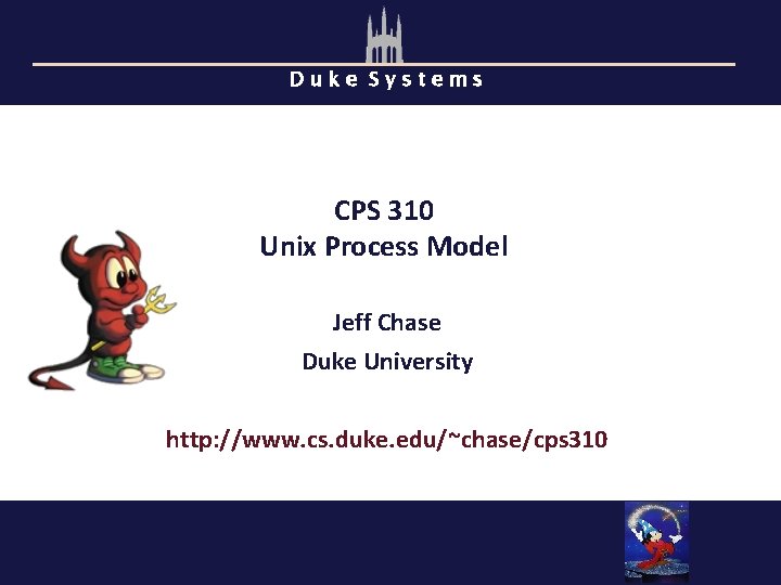 Duke Systems CPS 310 Unix Process Model Jeff Chase Duke University http: //www. cs.