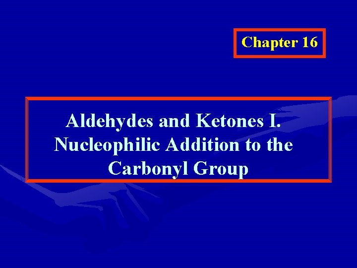 Chapter 16 Aldehydes and Ketones I. Nucleophilic Addition to the Carbonyl Group 