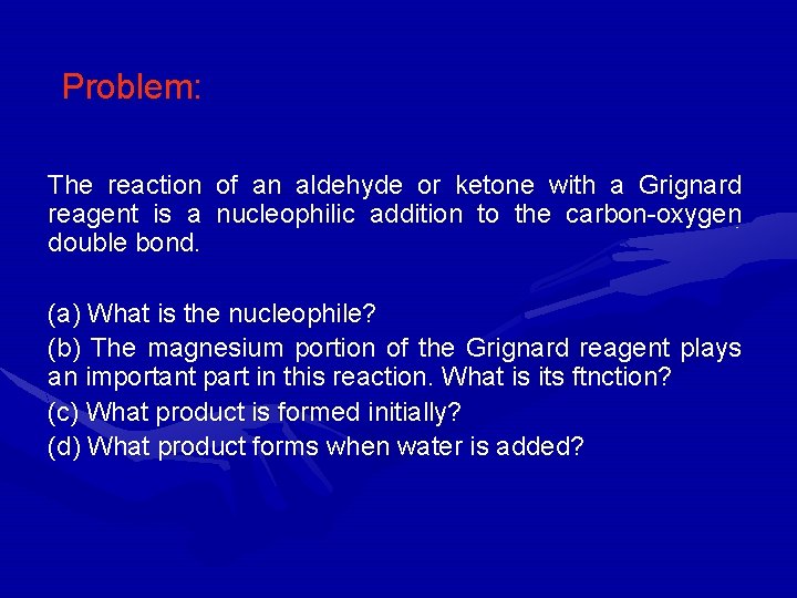 Problem: The reaction of an aldehyde or ketone with a Grignard reagent is a
