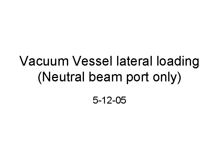 Vacuum Vessel lateral loading (Neutral beam port only) 5 -12 -05 