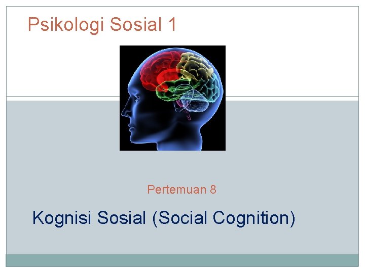 Psikologi Sosial 1 Pertemuan 8 Kognisi Sosial (Social Cognition) 