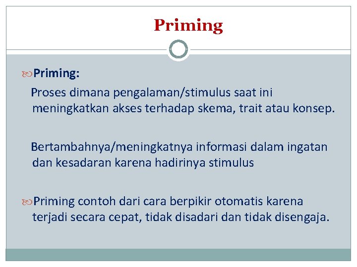 Priming: Proses dimana pengalaman/stimulus saat ini meningkatkan akses terhadap skema, trait atau konsep. Bertambahnya/meningkatnya
