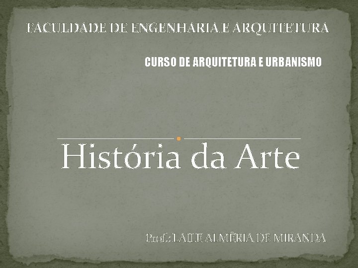 FACULDADE DE ENGENHARIA E ARQUITETURA CURSO DE ARQUITETURA E URBANISMO História da Arte Prof.