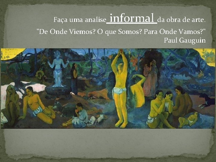 Faça uma analise informal da obra de arte. "De Onde Viemos? O que Somos?