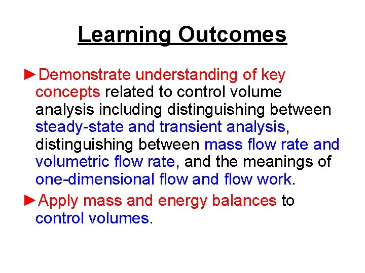 Learning Outcomes ►Demonstrate understanding of key concepts related to control volume analysis including distinguishing