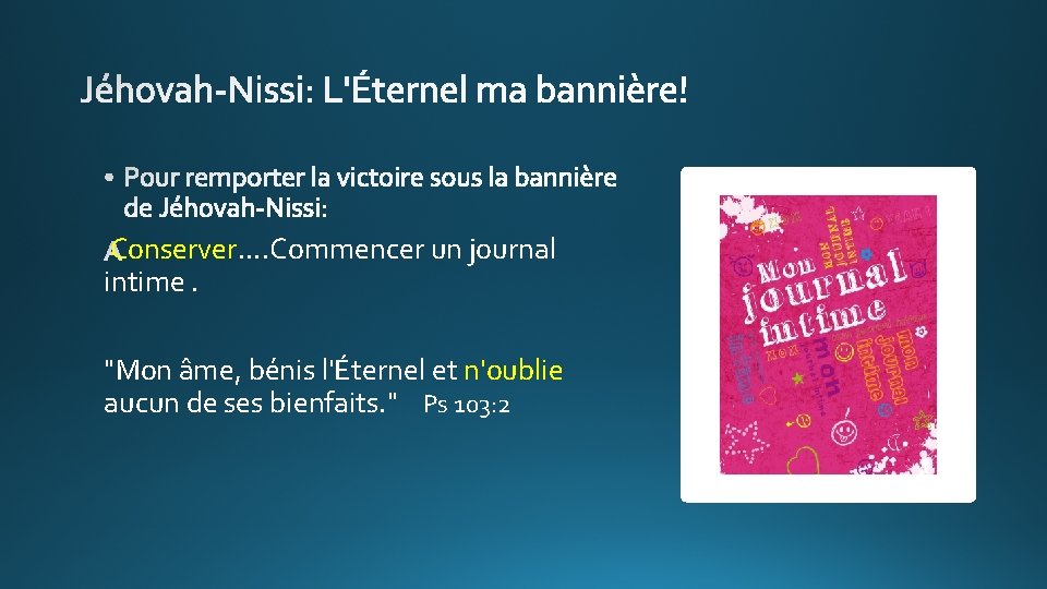 Conserver. . Commencer un journal intime. "Mon âme, bénis l'Éternel et n'oublie aucun de