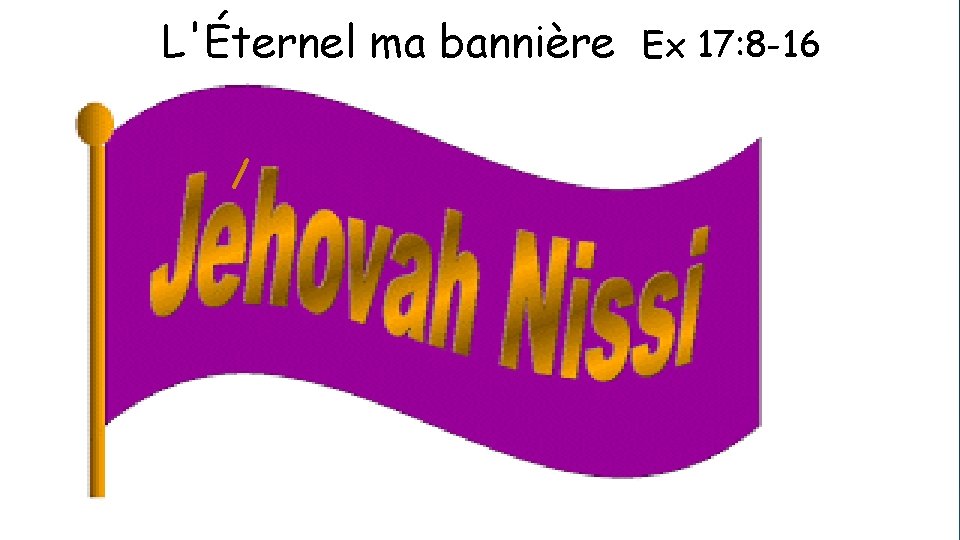 L'Éternel ma bannière Ex 17: 8 -16 / Cliquez pour ajouter du texte 