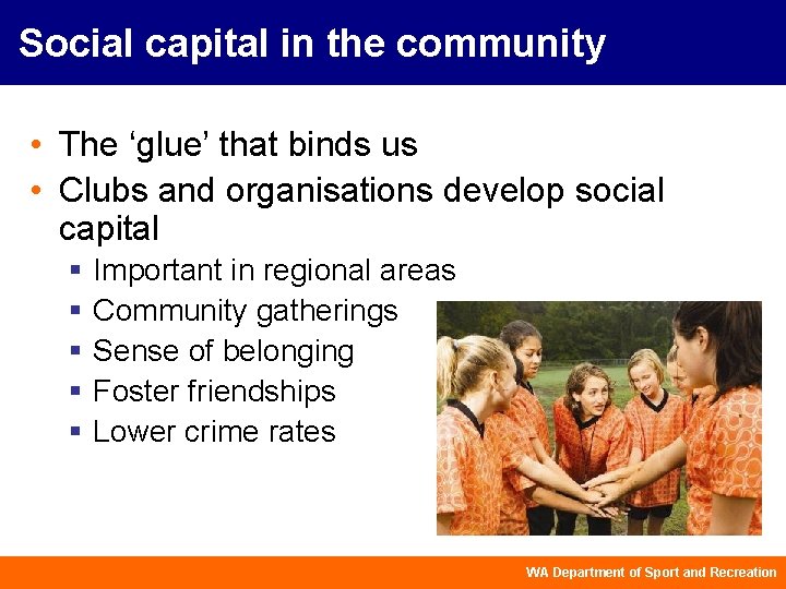 Social capital in the community • The ‘glue’ that binds us • Clubs and