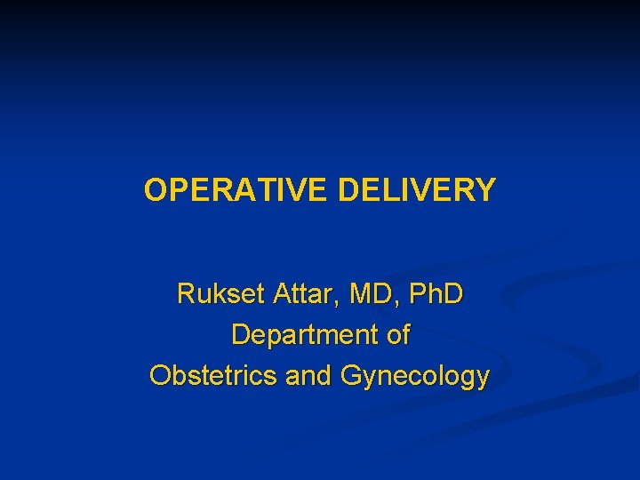 OPERATIVE DELIVERY Rukset Attar, MD, Ph. D Department of Obstetrics and Gynecology OPERATIVE DELIVERY Rukset Attar, MD, Ph. D Department of Obstetrics and Gynecology