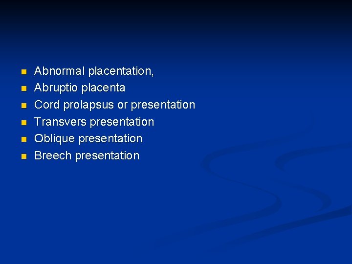 n n n Abnormal placentation, Abruptio placenta Cord prolapsus or presentation Transvers presentation Oblique n n n Abnormal placentation, Abruptio placenta Cord prolapsus or presentation Transvers presentation Oblique