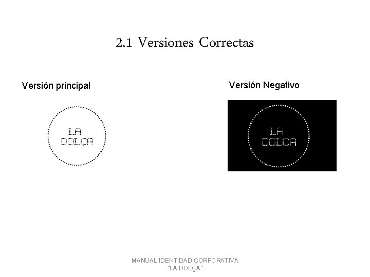 2. 1 Versiones Correctas Versión principal Versión Negativo MANUAL IDENTIDAD CORPORATIVA ''LA DOLÇA'' 