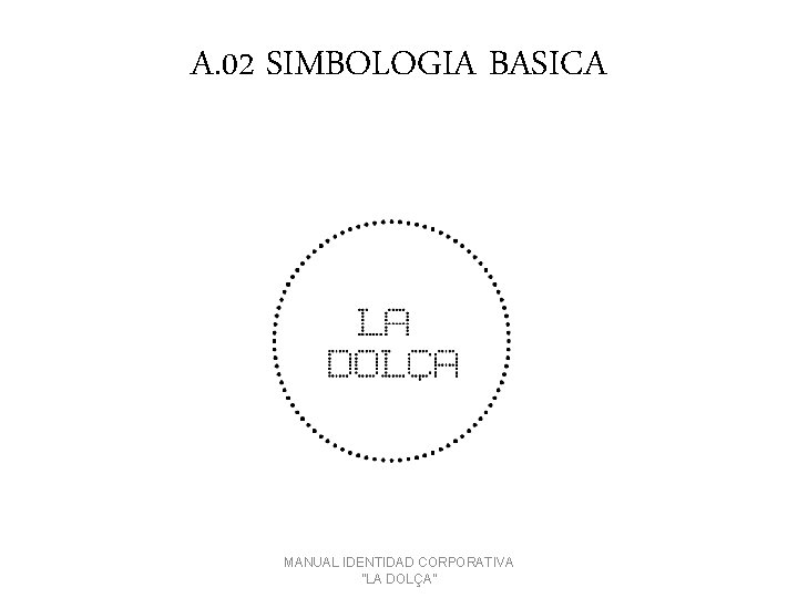 A. 02 SIMBOLOGIA BASICA MANUAL IDENTIDAD CORPORATIVA ''LA DOLÇA'' 