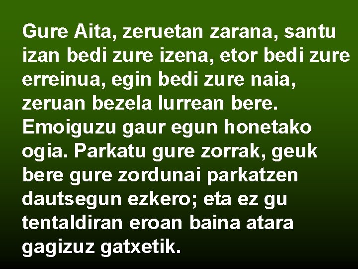 Gure Aita, zeruetan zarana, santu izan bedi zure izena, etor bedi zure erreinua, egin