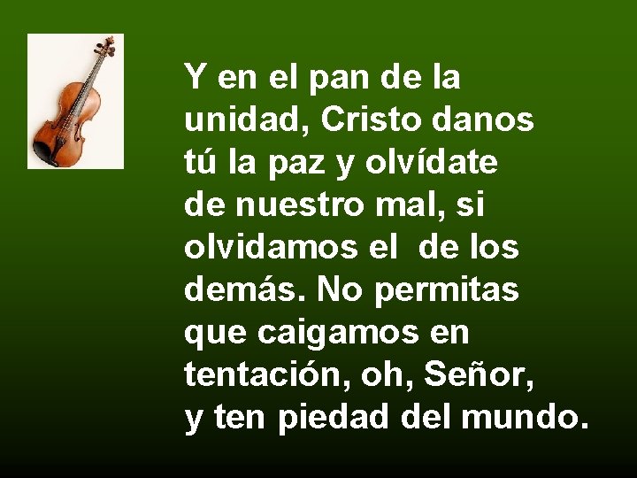 Y en el pan de la unidad, Cristo danos tú la paz y olvídate