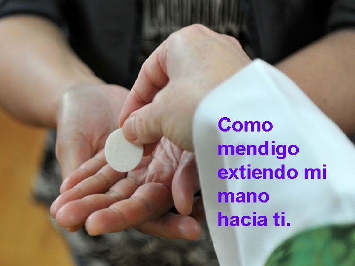 Como mendigo extiendo mi mano hacia ti. 
